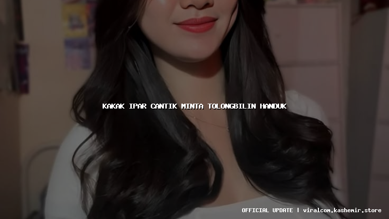 kakak ipar cantik minta tolongbilin handuk