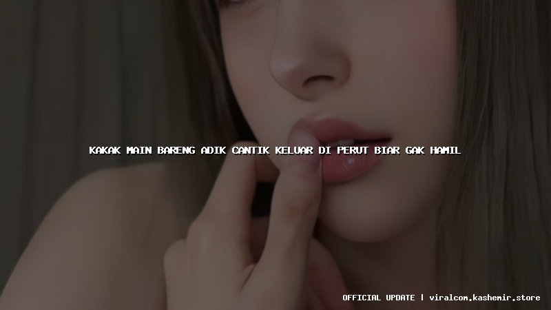 kakak main bareng adik cantik keluar di perut biar gak hamil