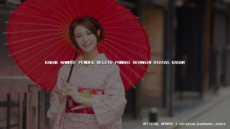 kakak rambut pendek begitu pandai bermain diatas kasur