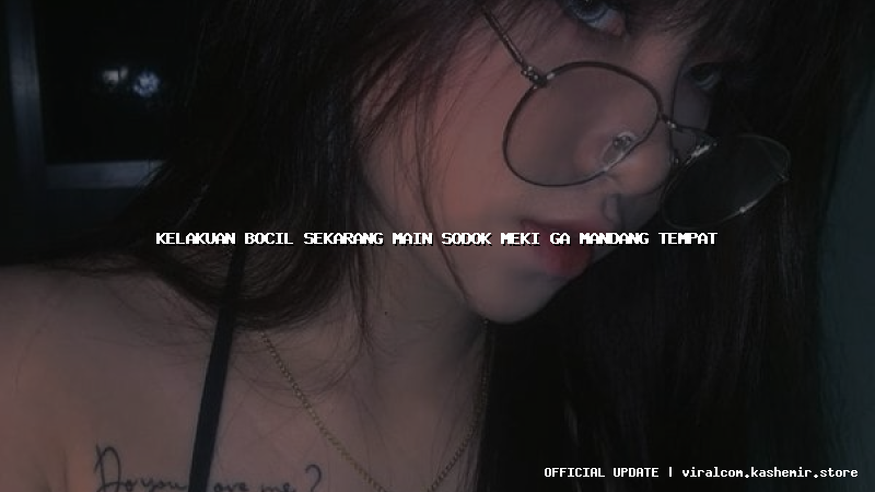 kelakuan bocil sekarang main sodok meki ga mandang tempat