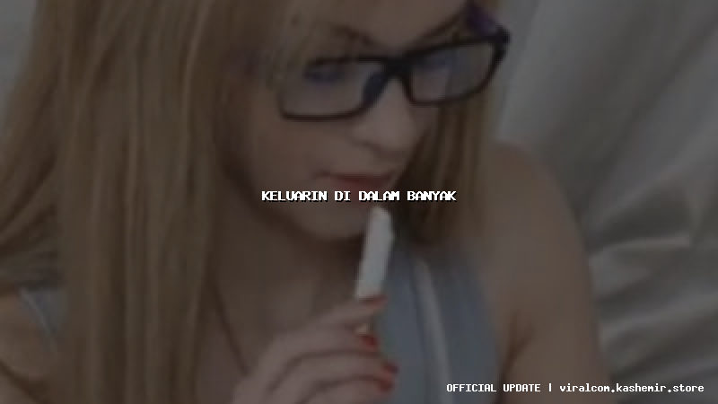 keluarin di dalam banyak