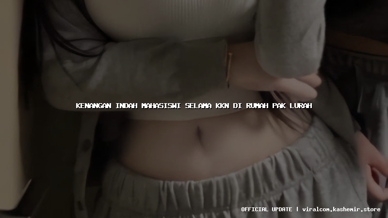 kenangan indah mahasiswi selama kkn di rumah pak lurah