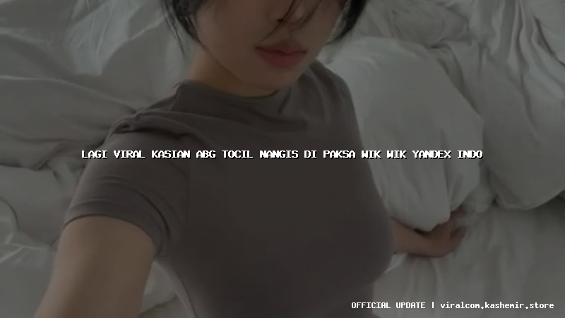 lagi viral kasian abg tocil nangis di paksa wik wik yandex indo