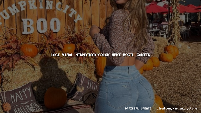 lagi viral nikmatnya colok meki bocil cantik