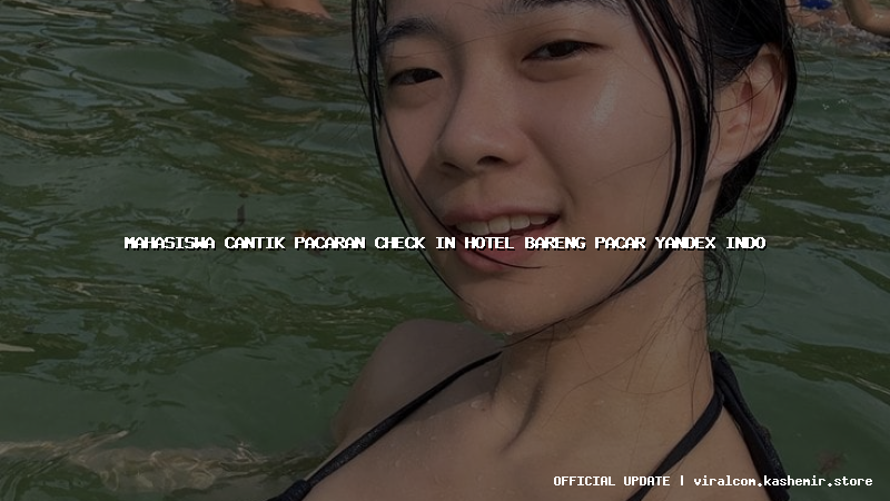 mahasiswa cantik pacaran check in hotel bareng pacar yandex indo