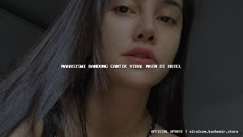 mahasiswi bandung cantik viral main di hotel