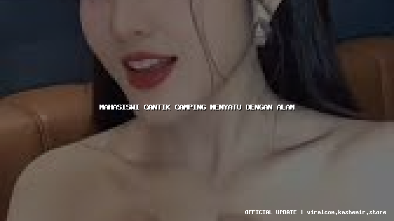 mahasiswi cantik camping menyatu dengan alam