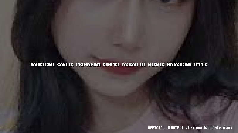 mahasiswi cantik primadona kampus pasrah di wikwik mahasiswa hyper