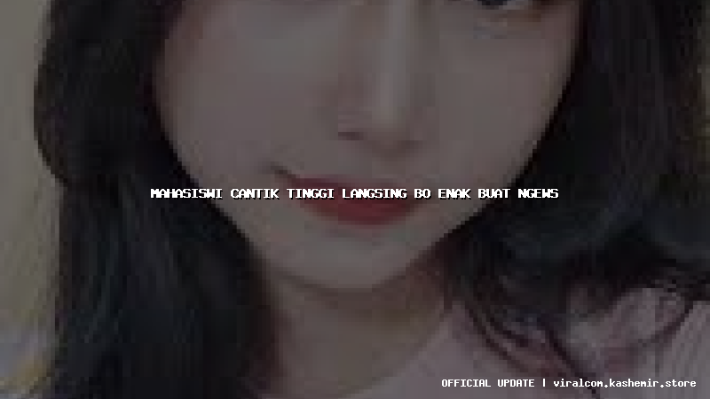 mahasiswi cantik tinggi langsing bo enak buat ngews