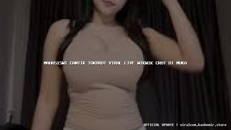 mahasiswi cantik tokbrut viral live wikwik crot di muka