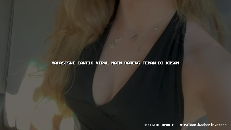 mahasiswi cantik viral main bareng teman di kosan