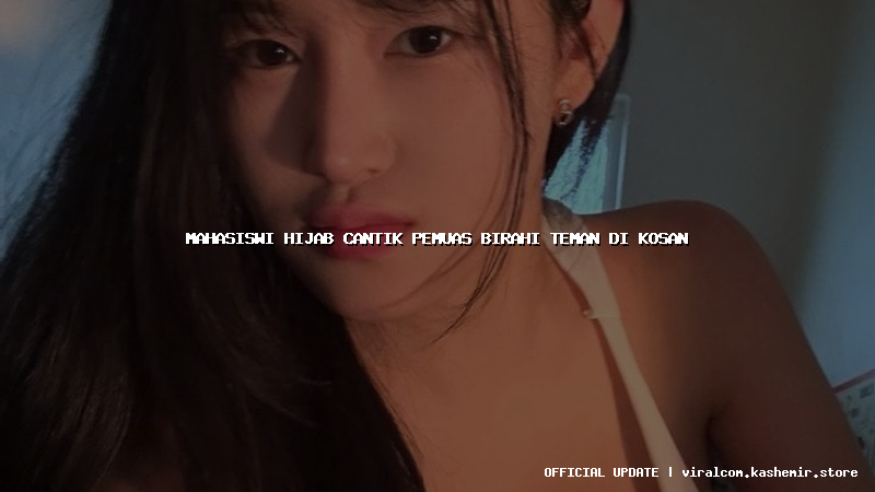 mahasiswi hijab cantik pemuas birahi teman di kosan