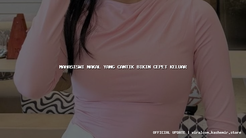 mahasiswi nakal yang cantik bikin cepet keluar