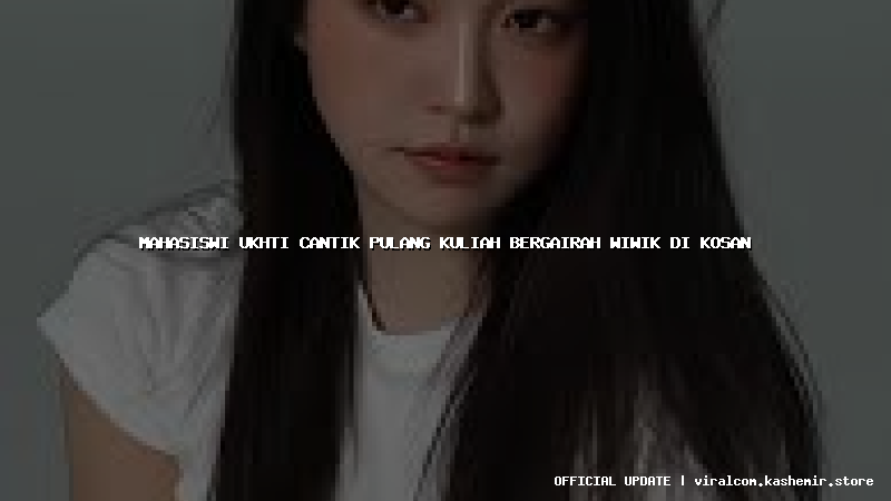 mahasiswi ukhti cantik pulang kuliah bergairah wiwik di kosan