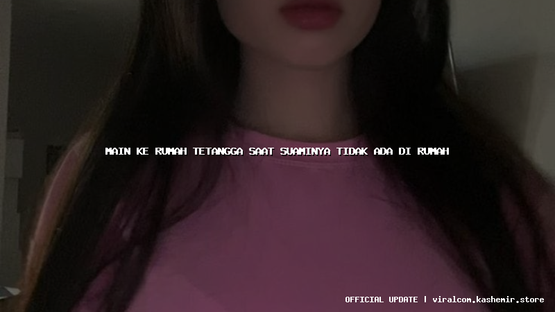 main ke rumah tetangga saat suaminya tidak ada di rumah