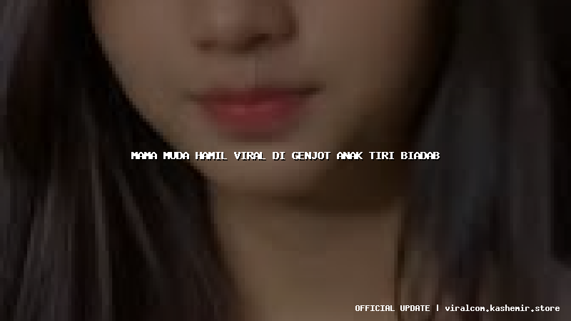 mama muda hamil viral di genjot anak tiri biadab