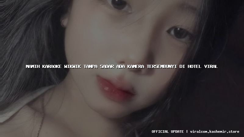 mamih karaoke wikwik tanpa sadar ada kamera tersembunyi di hotel viral