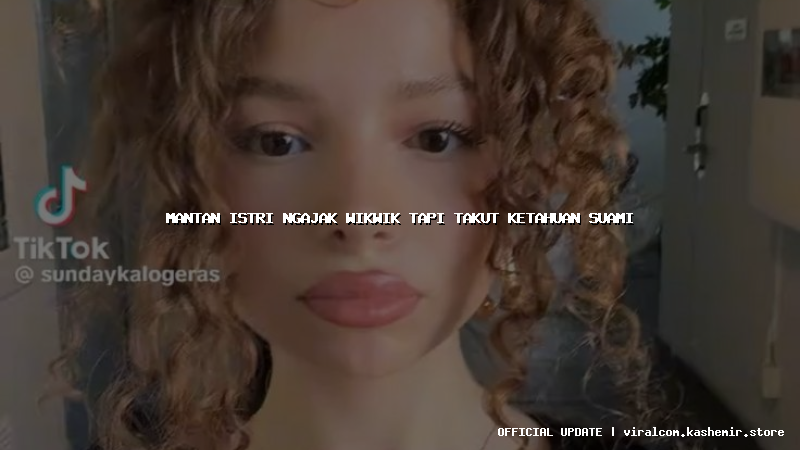 mantan istri ngajak wikwik tapi takut ketahuan suami