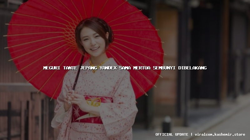 meguri tante jepang yandex sama mertua sembunyi dibelakang