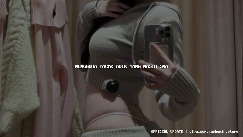 menggoda pacar adik yang masih sma