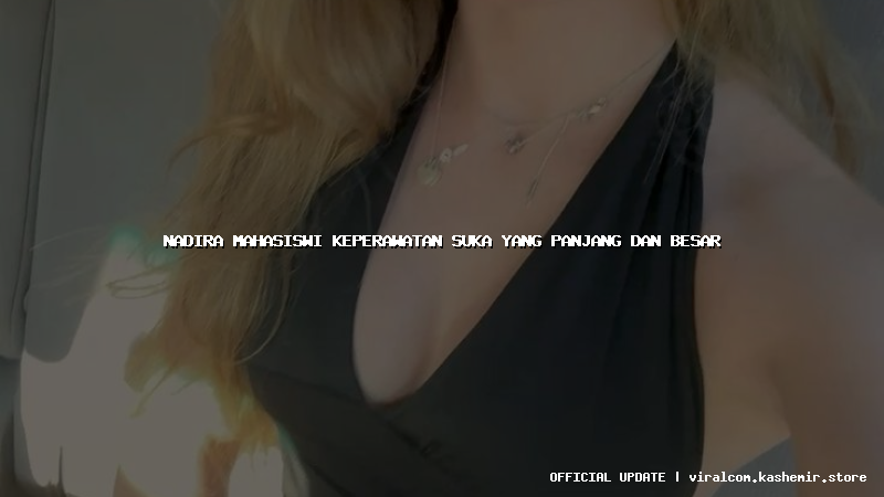 nadira mahasiswi keperawatan suka yang panjang dan besar