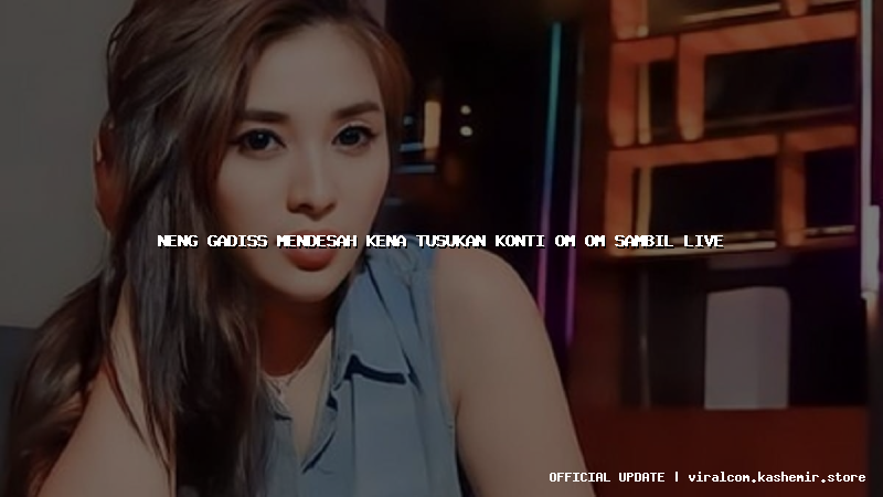 neng gadiss mendesah kena tusukan konti om om sambil live