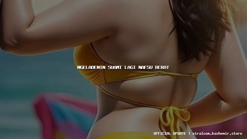 ngeladenin suami lagi nafsu berat