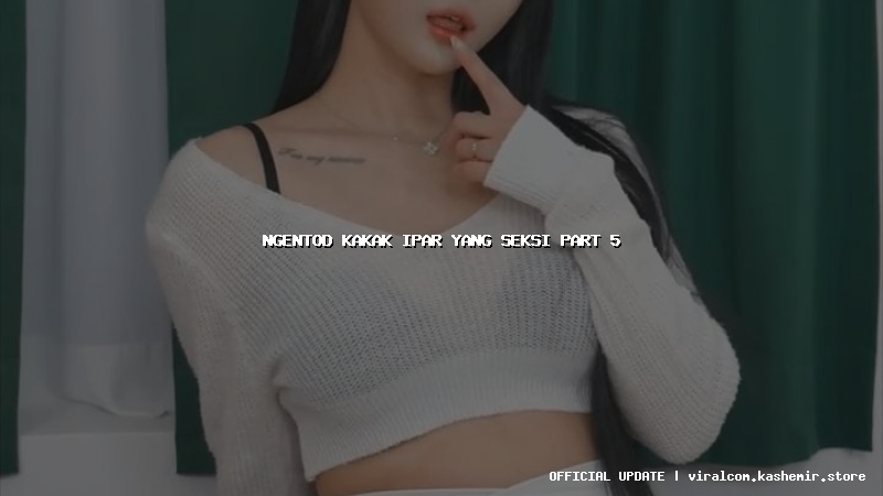 ngentod kakak ipar yang seksi part 5
