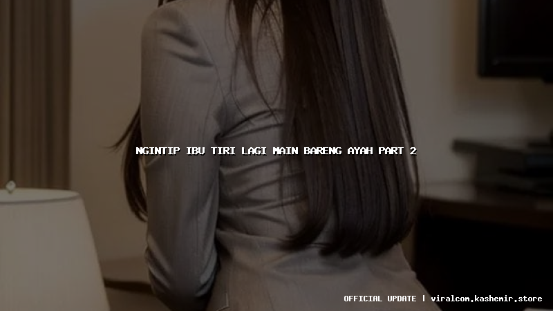 ngintip ibu tiri lagi main bareng ayah part 2