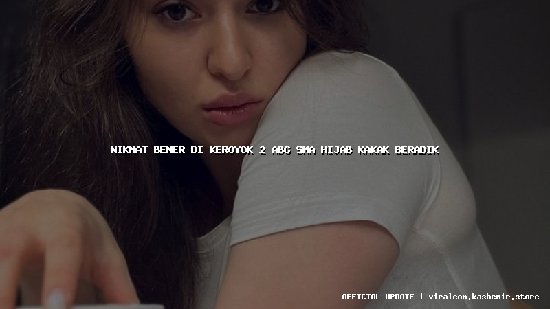 nikmat bener di keroyok 2 abg sma hijab kakak beradik