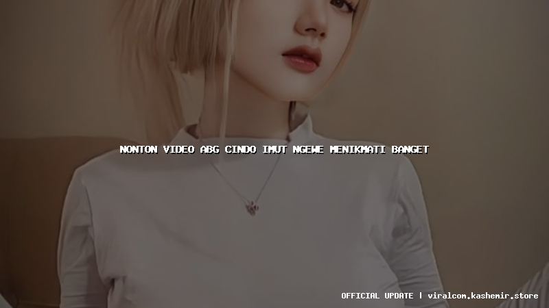 nonton video abg cindo imut ngewe menikmati banget