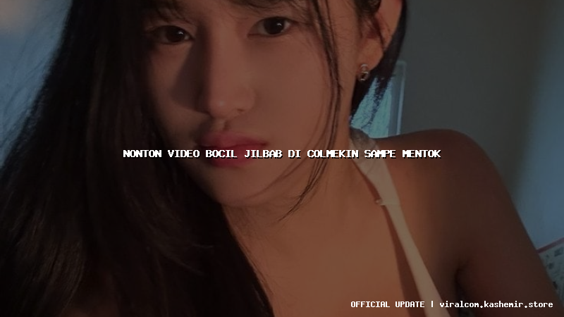 nonton video bocil jilbab di colmekin sampe mentok