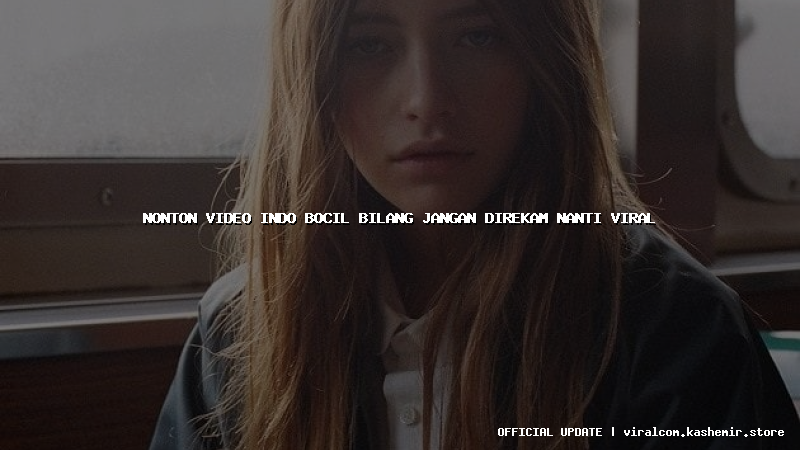 nonton video indo bocil bilang jangan direkam nanti viral