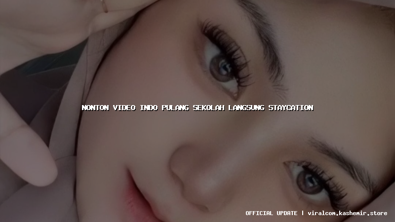 nonton video indo pulang sekolah langsung staycation