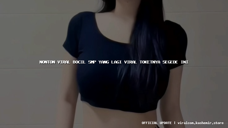 nonton viral bocil smp yang lagi viral toketnya segede ini