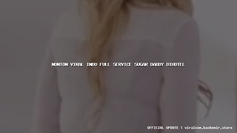 nonton viral indo full service sugar daddy dihotel