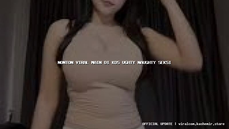 nonton viral main di kos ughty naughty seksi
