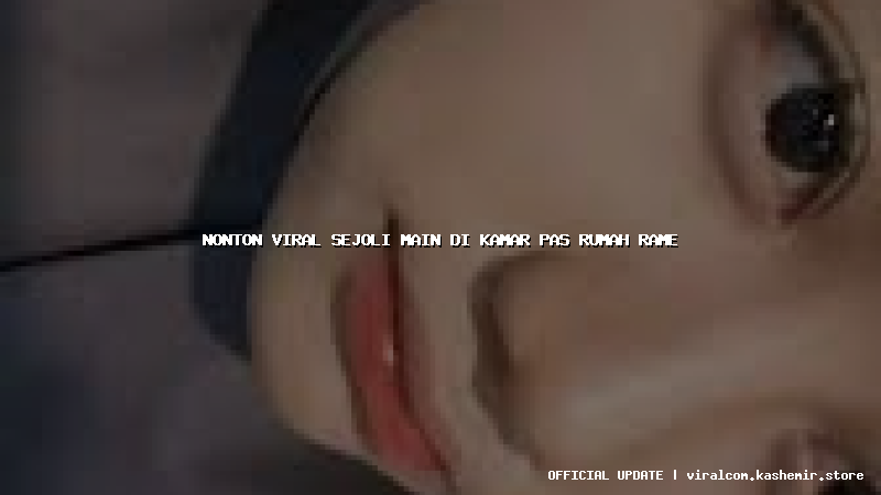 nonton viral sejoli main di kamar pas rumah rame