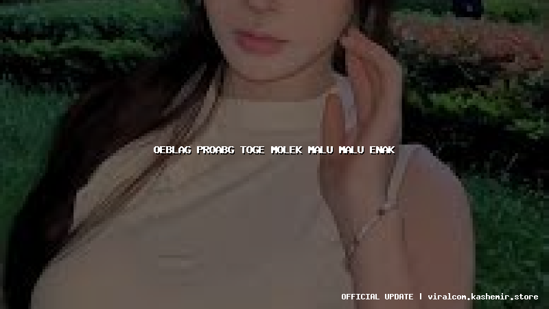 oeblag proabg toge molek malu malu enak