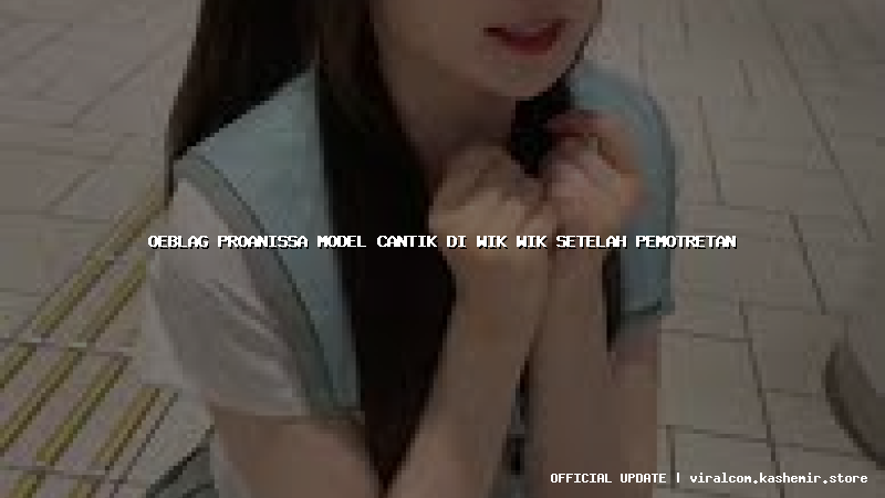oeblag proanissa model cantik di wik wik setelah pemotretan