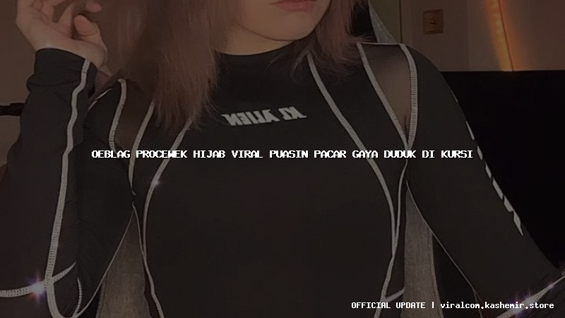 oeblag procewek hijab viral puasin pacar gaya duduk di kursi