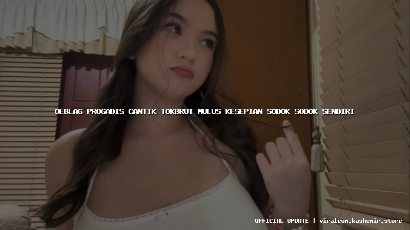 oeblag progadis cantik tokbrut mulus kesepian sodok sodok sendiri