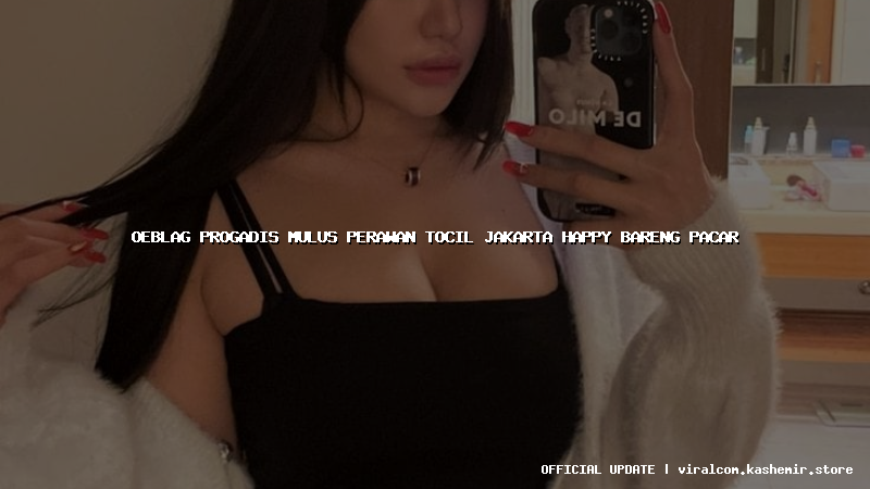 oeblag progadis mulus perawan tocil jakarta happy bareng pacar