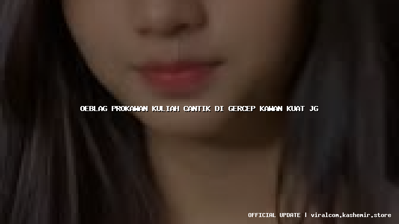 oeblag prokawan kuliah cantik di gercep kawan kuat jg