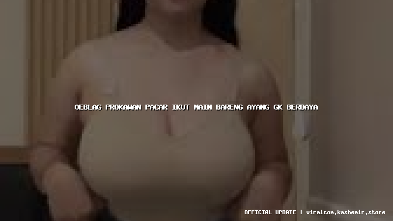oeblag prokawan pacar ikut main bareng ayang gk berdaya