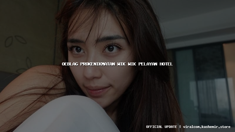 oeblag prokenikmatan wik wik pelayan hotel