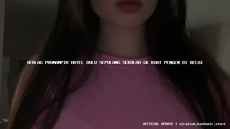 oeblag promampir hotel dulu sepulang sekolah gk kuat pengen di belai