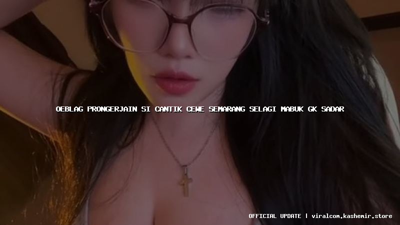 oeblag prongerjain si cantik cewe semarang selagi mabuk gk sadar