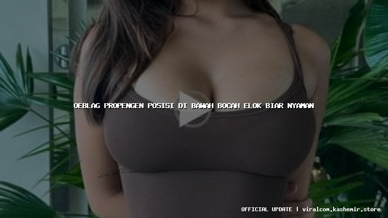 oeblag propengen posisi di bawah bocah elok biar nyaman