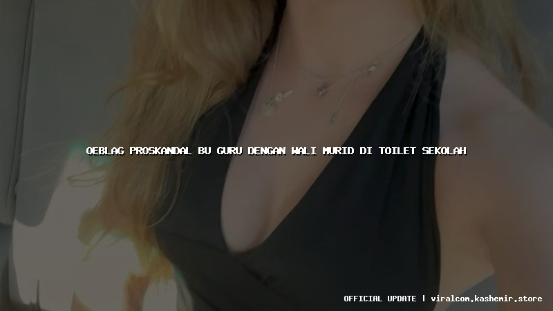 oeblag proskandal bu guru dengan wali murid di toilet sekolah